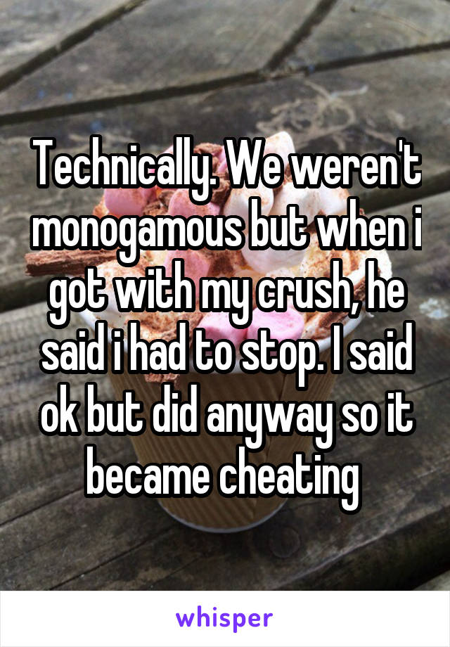 Technically. We weren't monogamous but when i got with my crush, he said i had to stop. I said ok but did anyway so it became cheating 