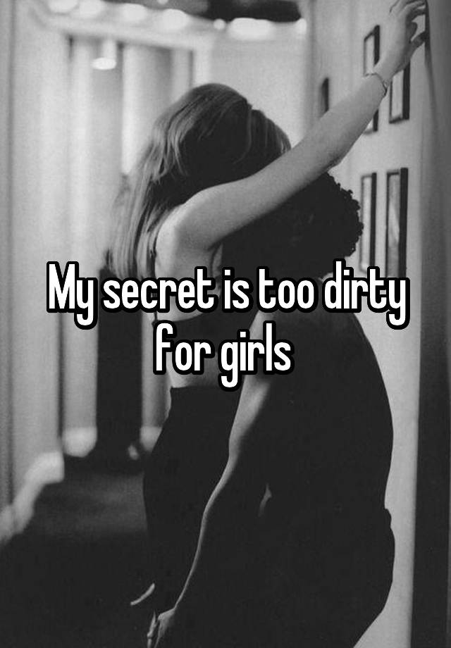 My secret is too dirty for girls 