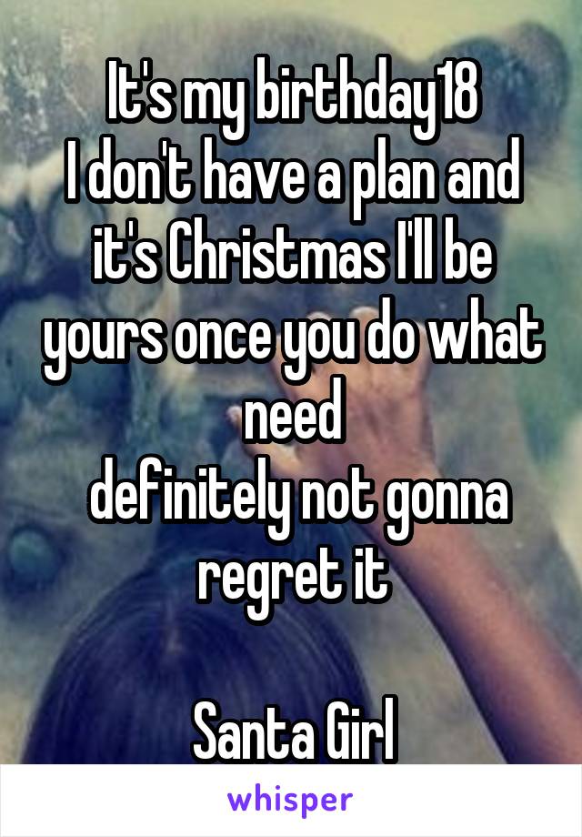 It's my birthday18
I don't have a plan and it's Christmas I'll be yours once you do what need
 definitely not gonna regret it

Santa Girl