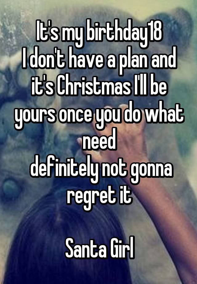 It's my birthday18
I don't have a plan and it's Christmas I'll be yours once you do what need
 definitely not gonna regret it

Santa Girl