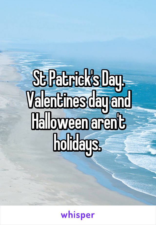 St Patrick's Day. Valentines day and Halloween aren't holidays. 