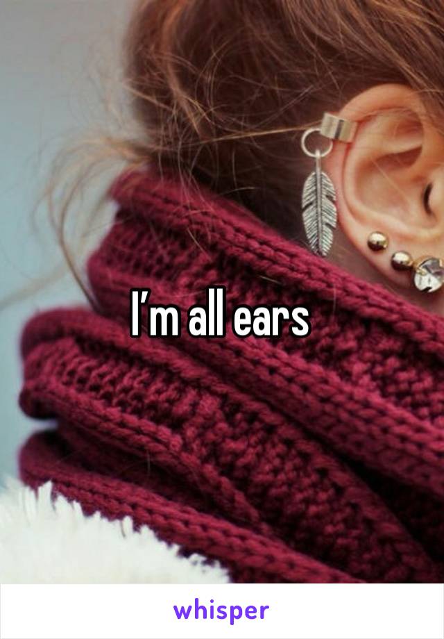 I’m all ears