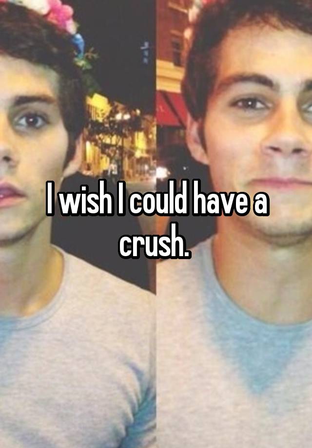 I wish I could have a crush. 