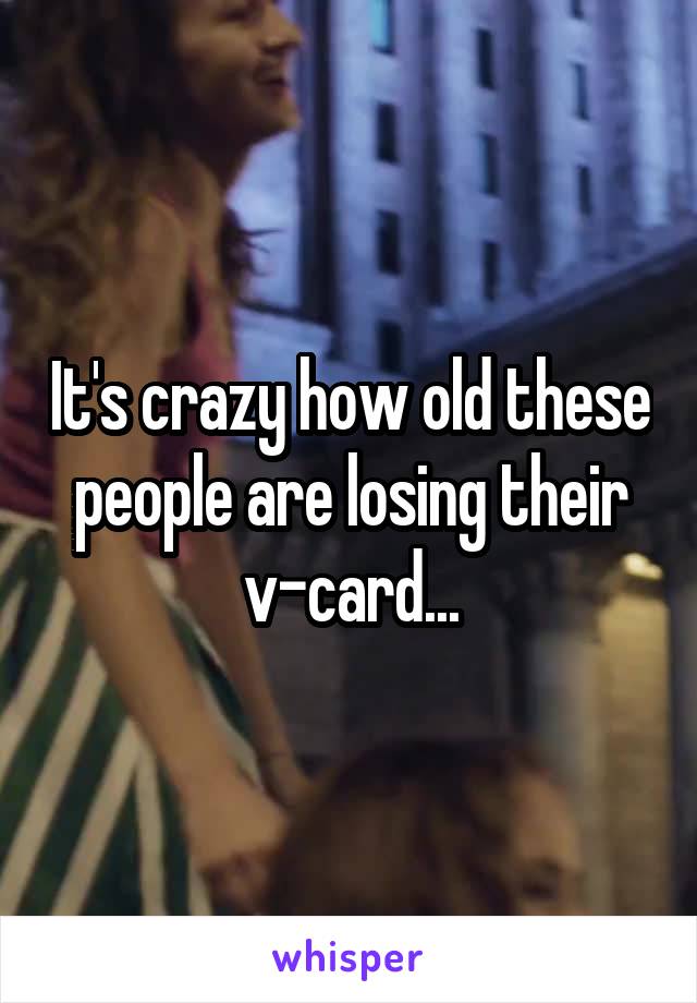 It's crazy how old these people are losing their v-card...