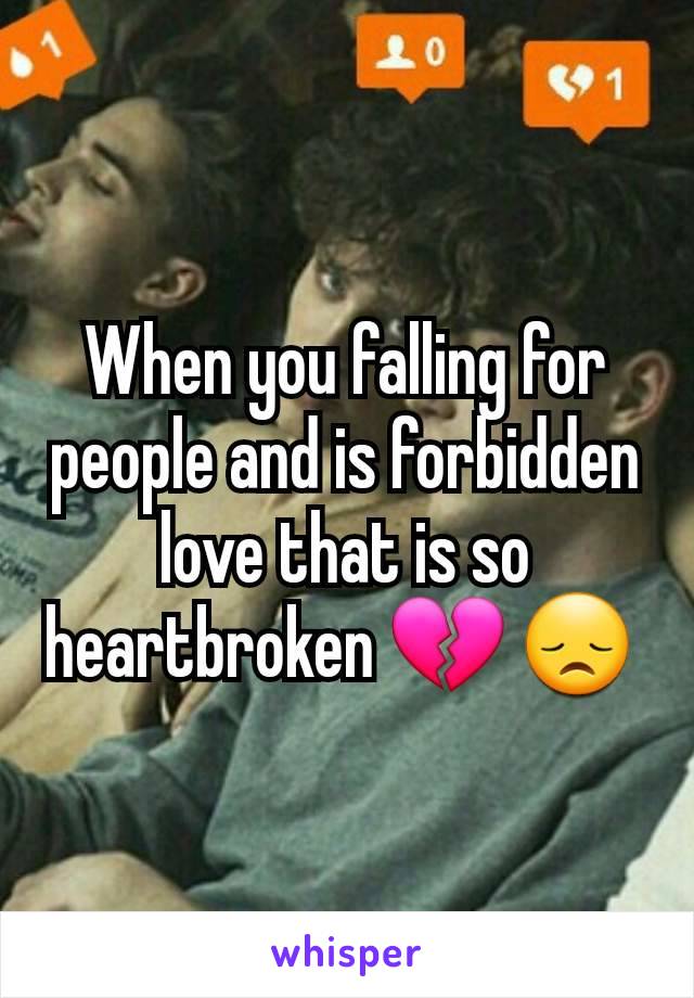 When you falling for people and is forbidden love that is so heartbroken 💔 😞 