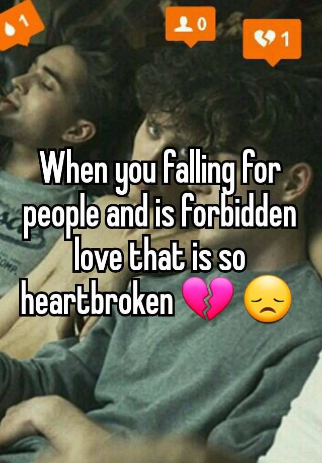 When you falling for people and is forbidden love that is so heartbroken 💔 😞 