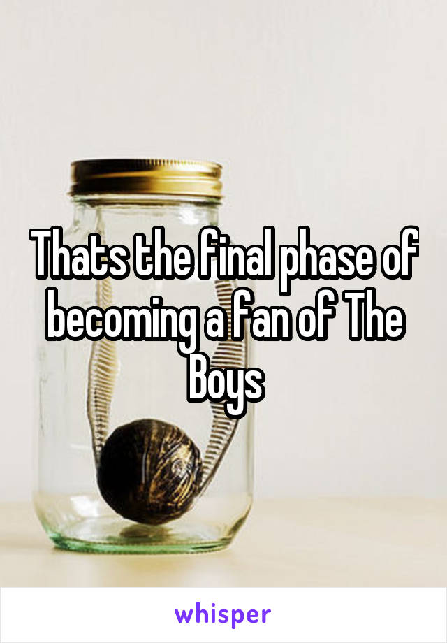 Thats the final phase of becoming a fan of The Boys