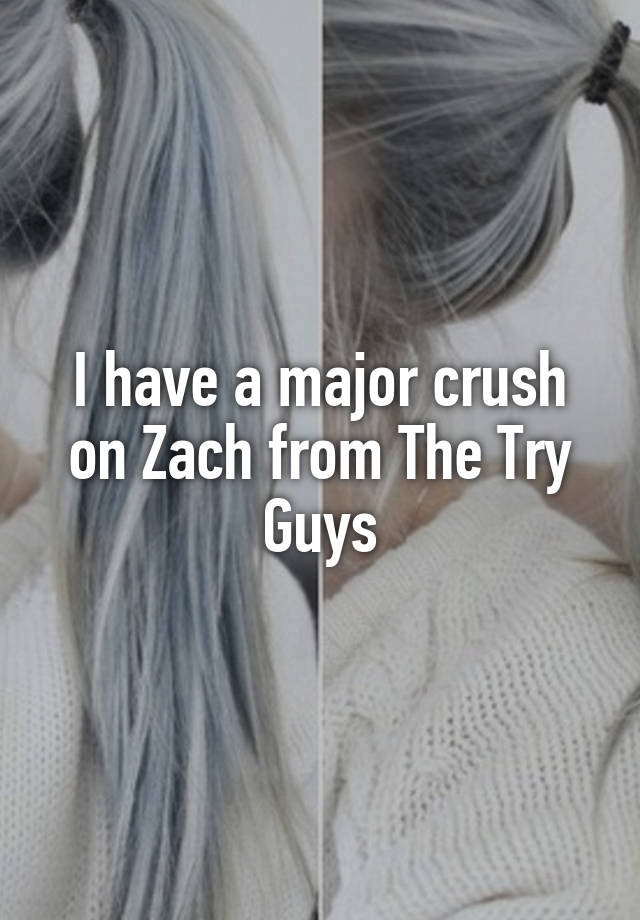 I have a major crush on Zach from The Try Guys