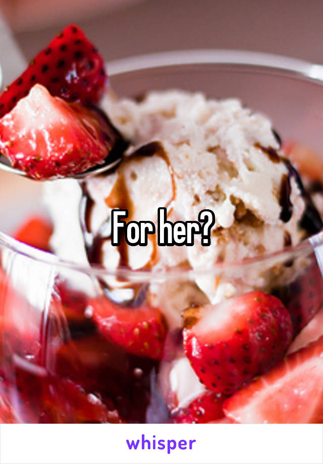 For her?