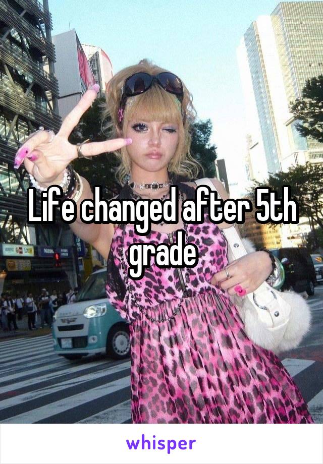 Life changed after 5th grade