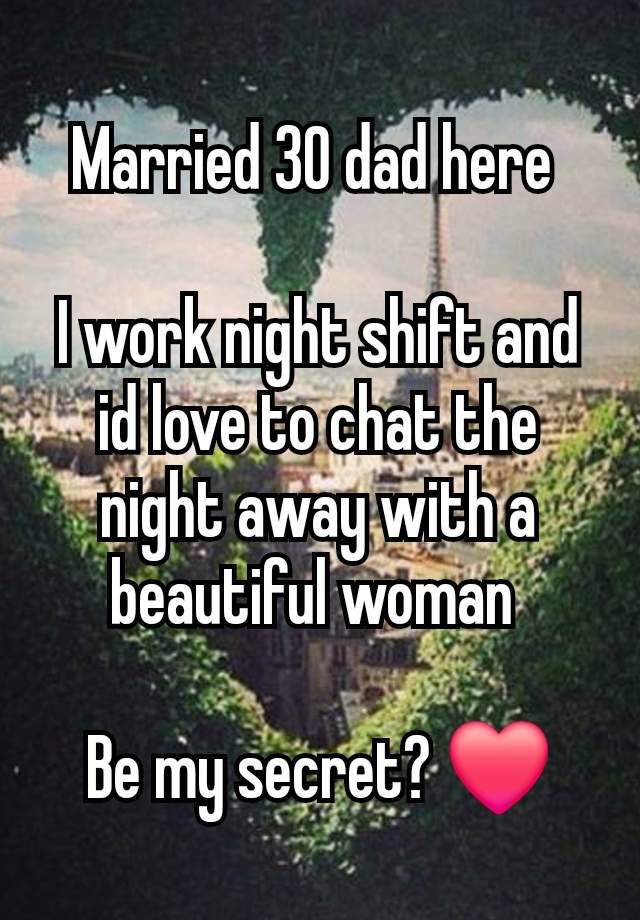 Married 30 dad here 

I work night shift and id love to chat the night away with a beautiful woman 

Be my secret? ❤️