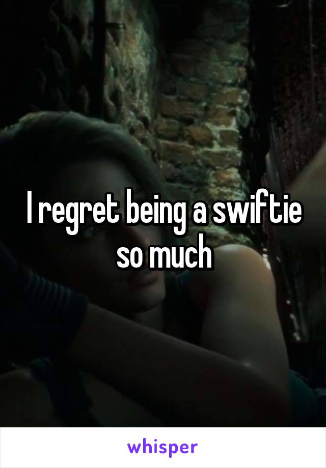 I regret being a swiftie so much