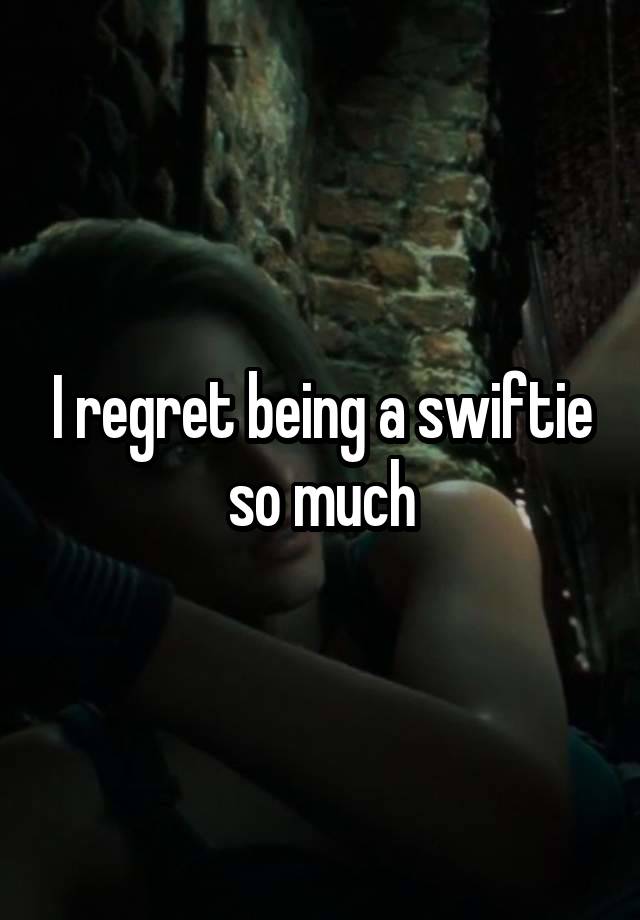 I regret being a swiftie so much