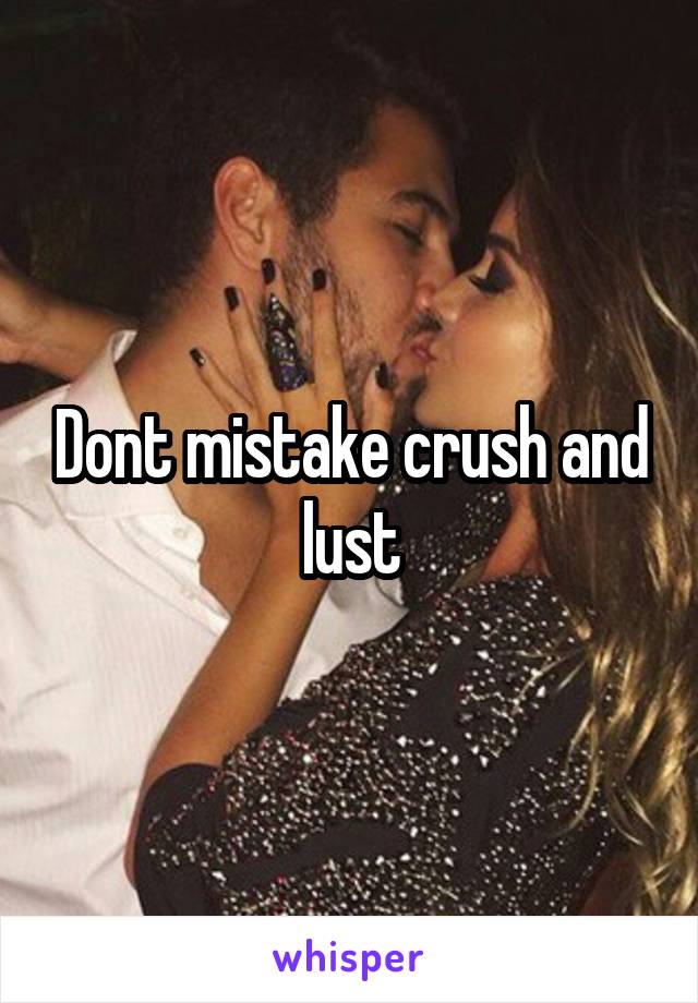 Dont mistake crush and lust