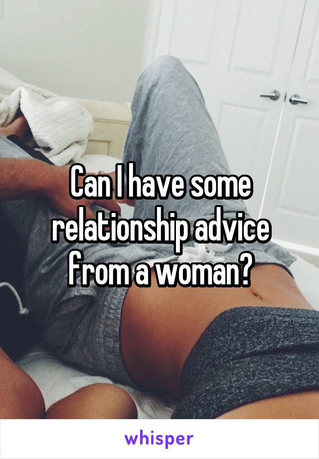 Can I have some relationship advice from a woman?