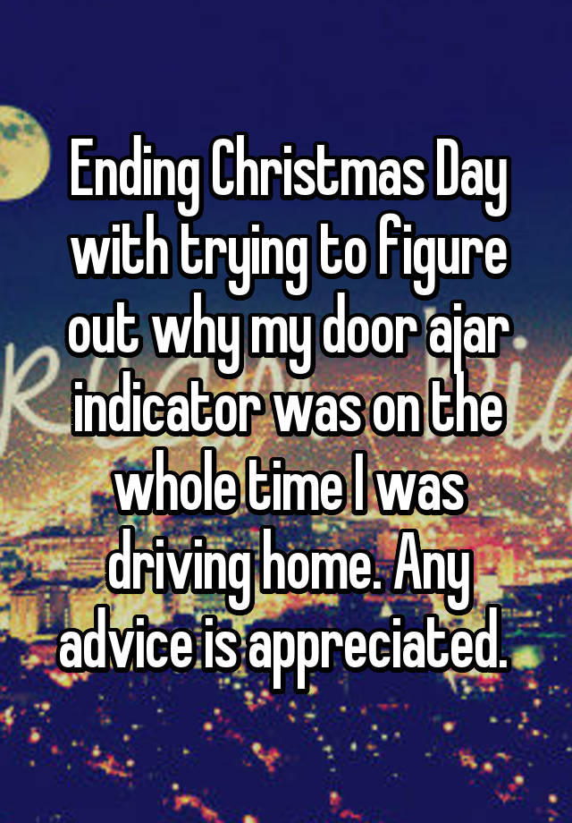 Ending Christmas Day with trying to figure out why my door ajar indicator was on the whole time I was driving home. Any advice is appreciated. 