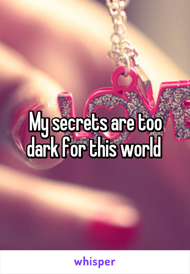 My secrets are too dark for this world 