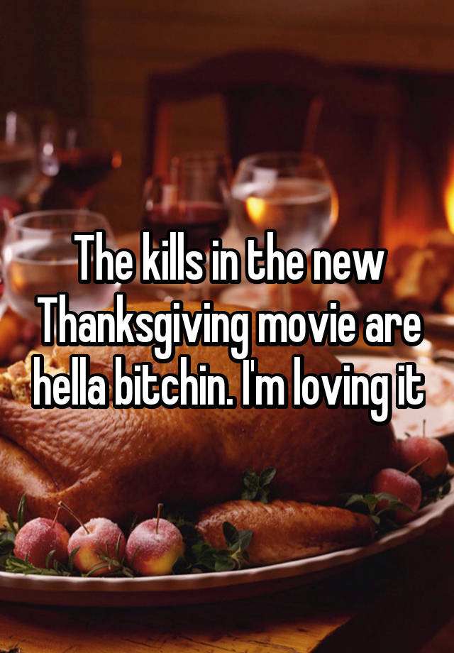 The kills in the new Thanksgiving movie are hella bitchin. I'm loving it
