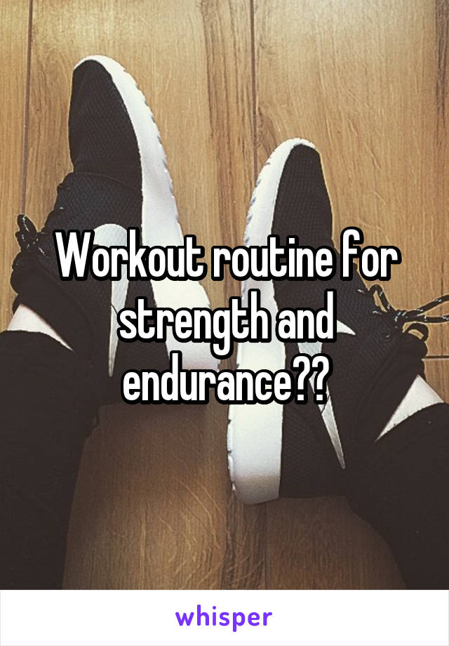 Workout routine for strength and endurance??