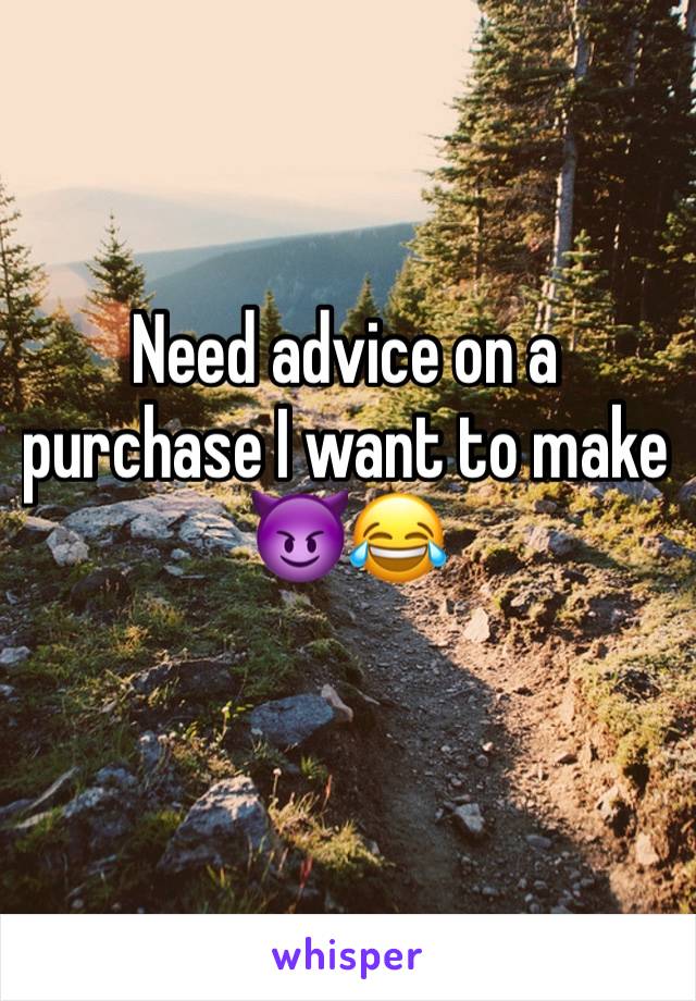 Need advice on a purchase I want to make 😈😂