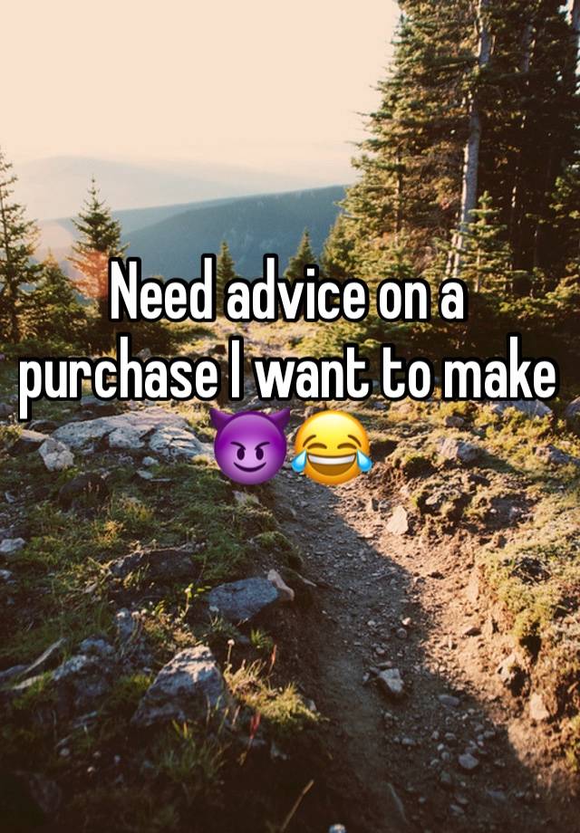 Need advice on a purchase I want to make 😈😂