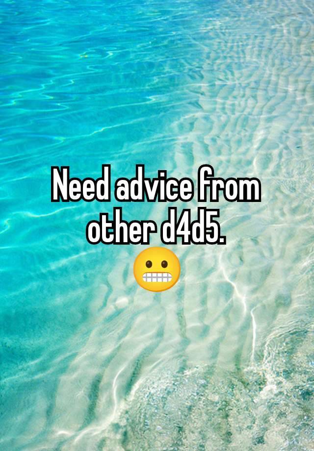 Need advice from other d4d5.
😬