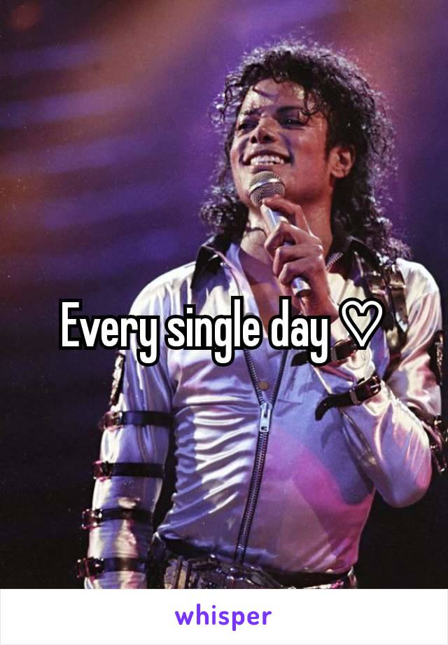 Every single day ♡