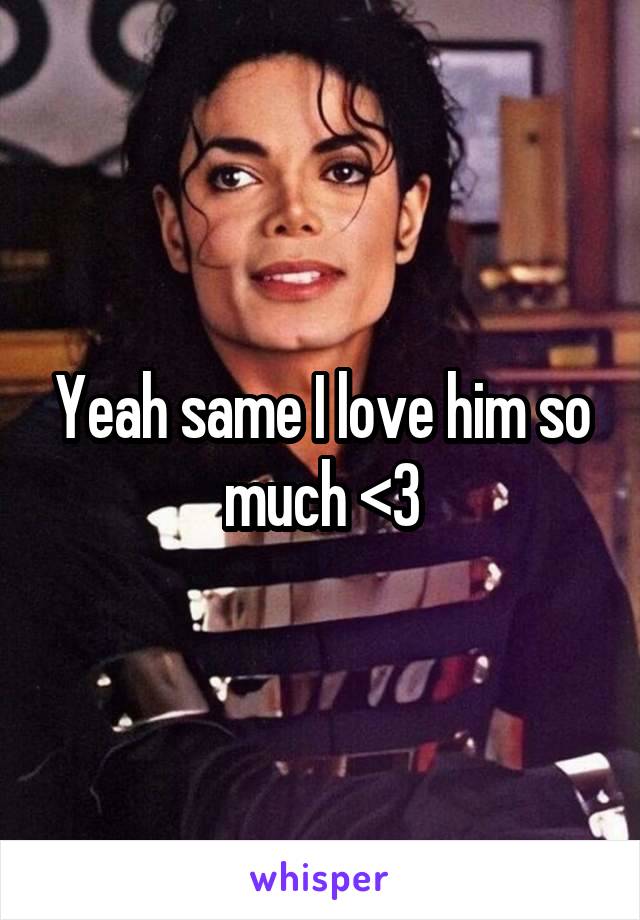 Yeah same I love him so much <3