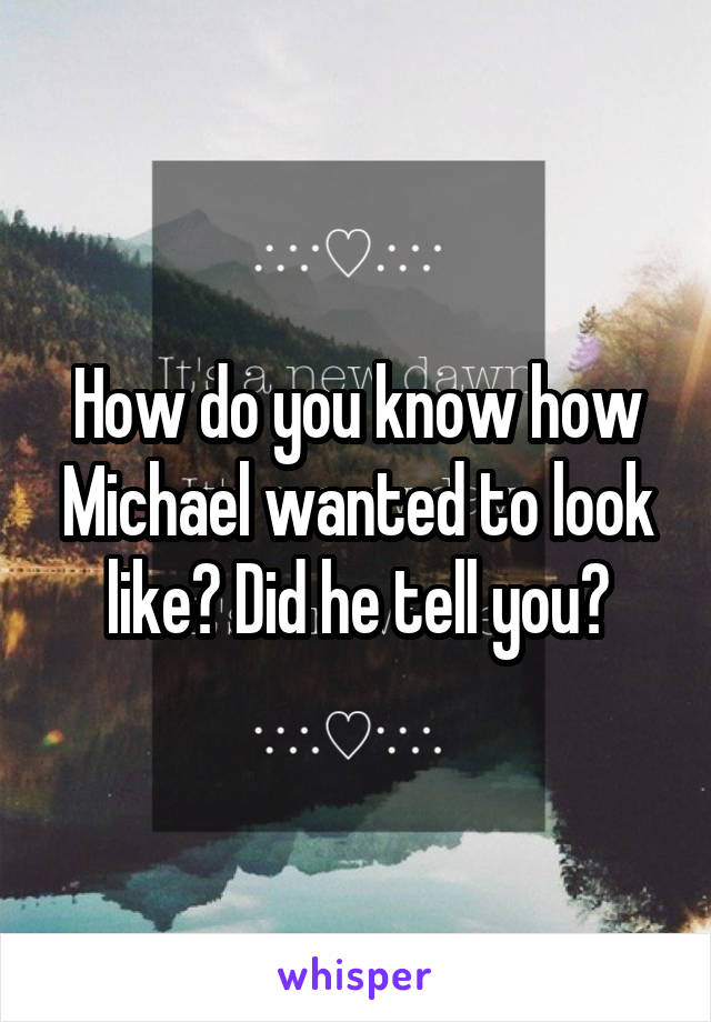 How do you know how Michael wanted to look like? Did he tell you?