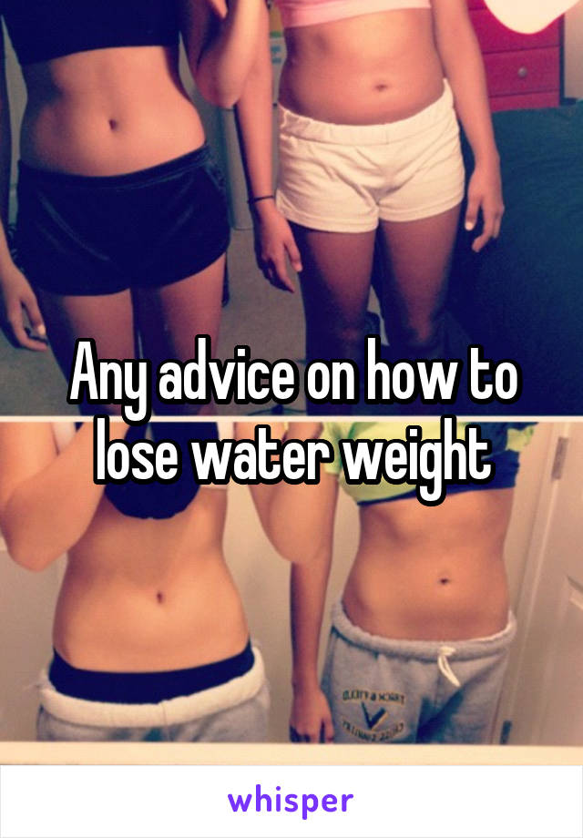 Any advice on how to lose water weight