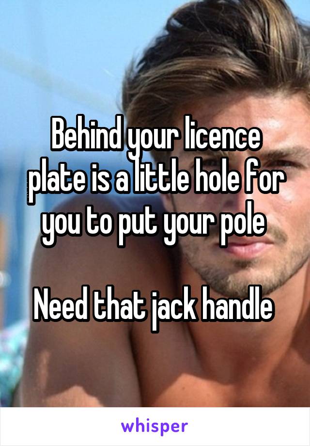 Behind your licence plate is a little hole for you to put your pole 

Need that jack handle 