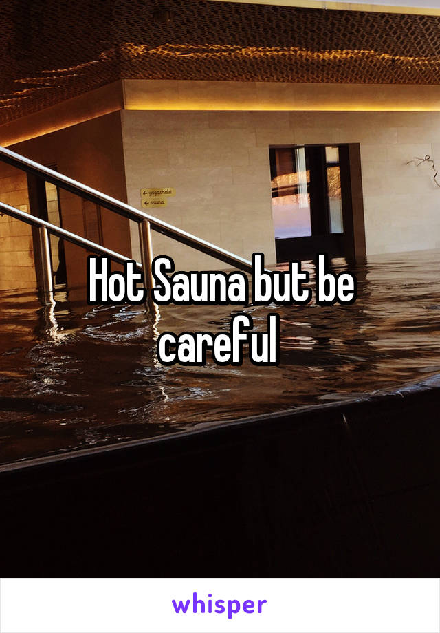 Hot Sauna but be careful 