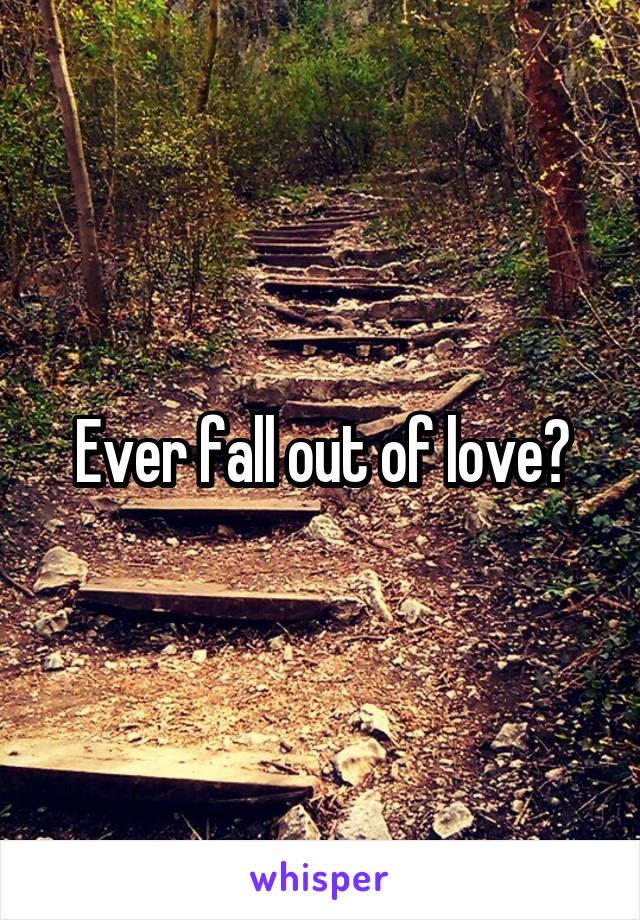 Ever fall out of love?