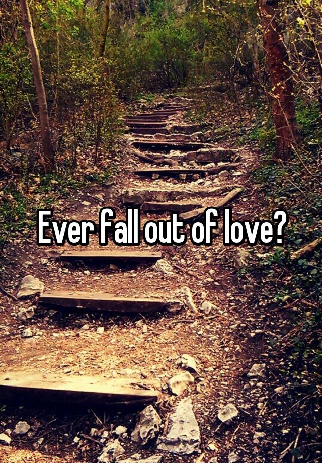 Ever fall out of love?