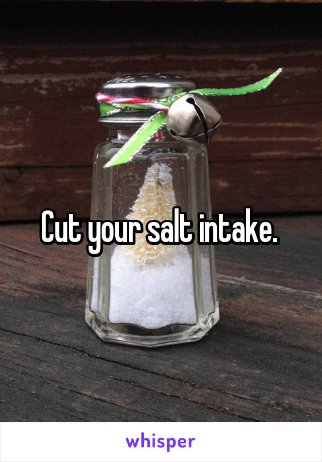 Cut your salt intake. 