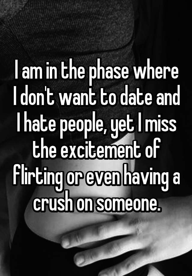 I am in the phase where I don't want to date and I hate people, yet I miss the excitement of flirting or even having a crush on someone.