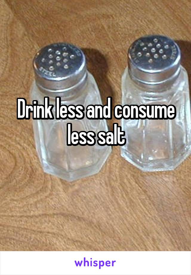 Drink less and consume less salt
