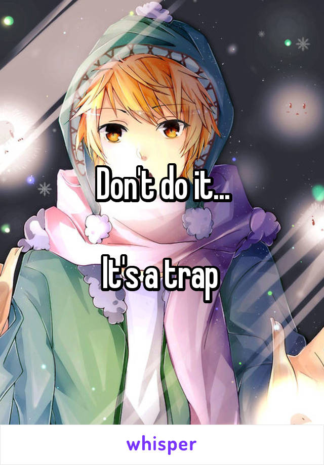 Don't do it...

It's a trap 