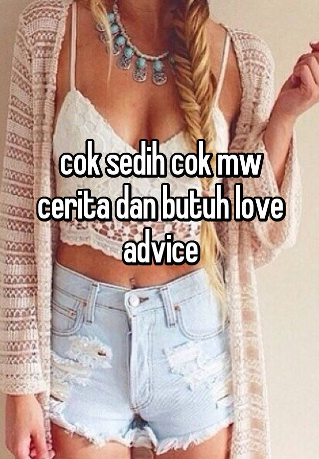 cok sedih cok mw cerita dan butuh love advice
