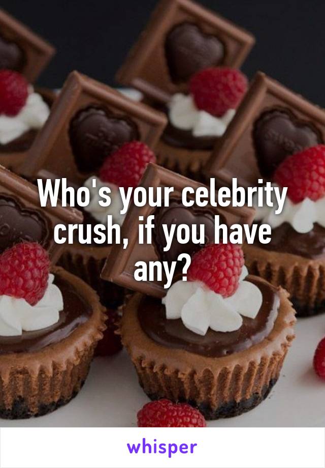 Who's your celebrity crush, if you have any?