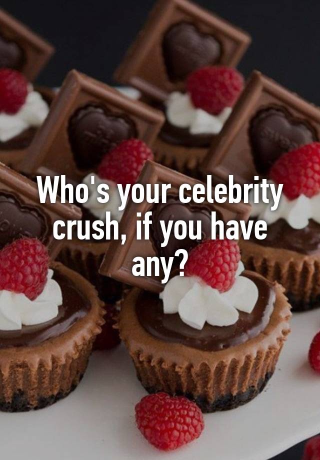 Who's your celebrity crush, if you have any?