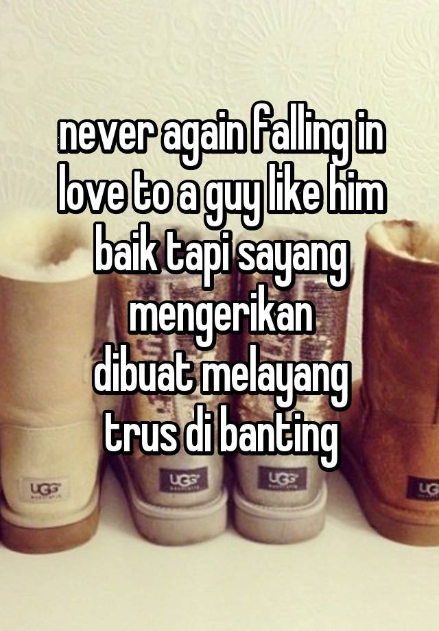 never again falling in love to a guy like him
baik tapi sayang mengerikan
dibuat melayang
trus di banting
