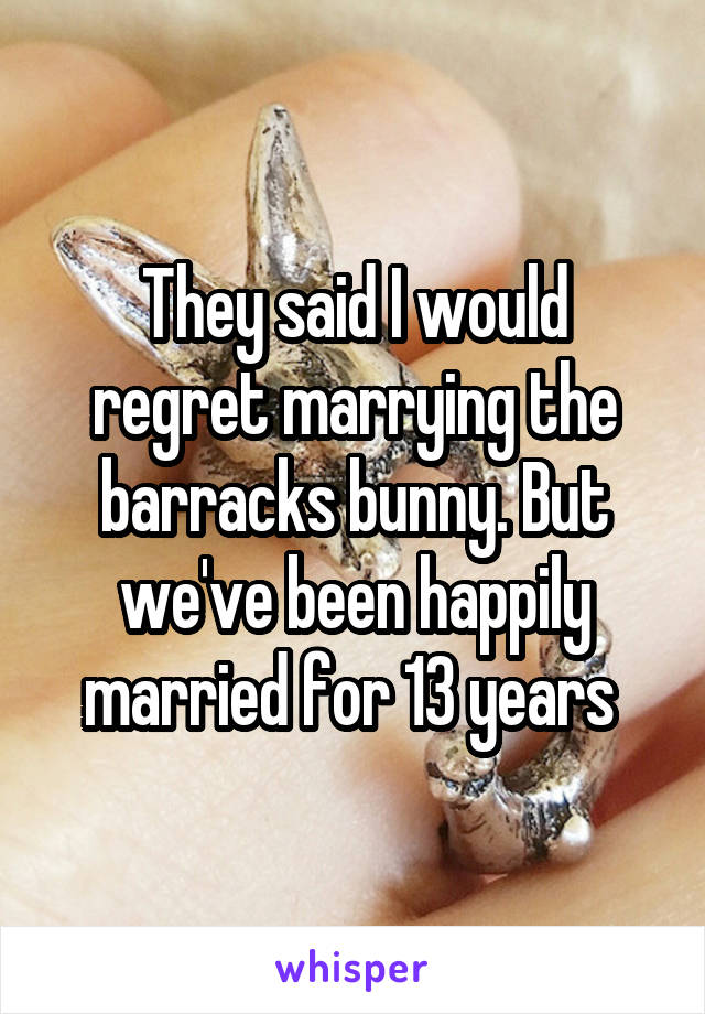 They said I would regret marrying the barracks bunny. But we've been happily married for 13 years 