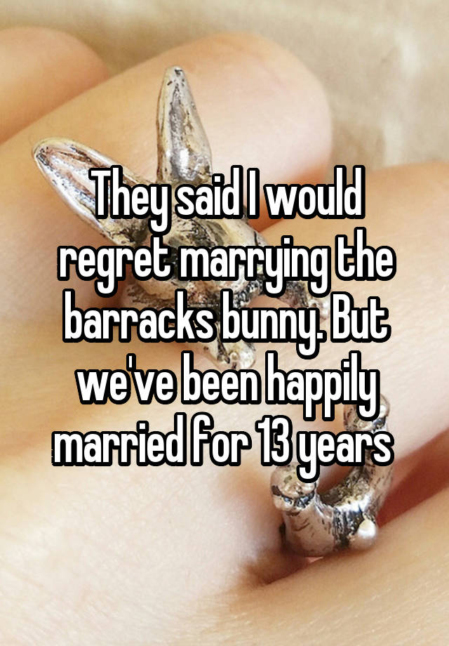 They said I would regret marrying the barracks bunny. But we've been happily married for 13 years 