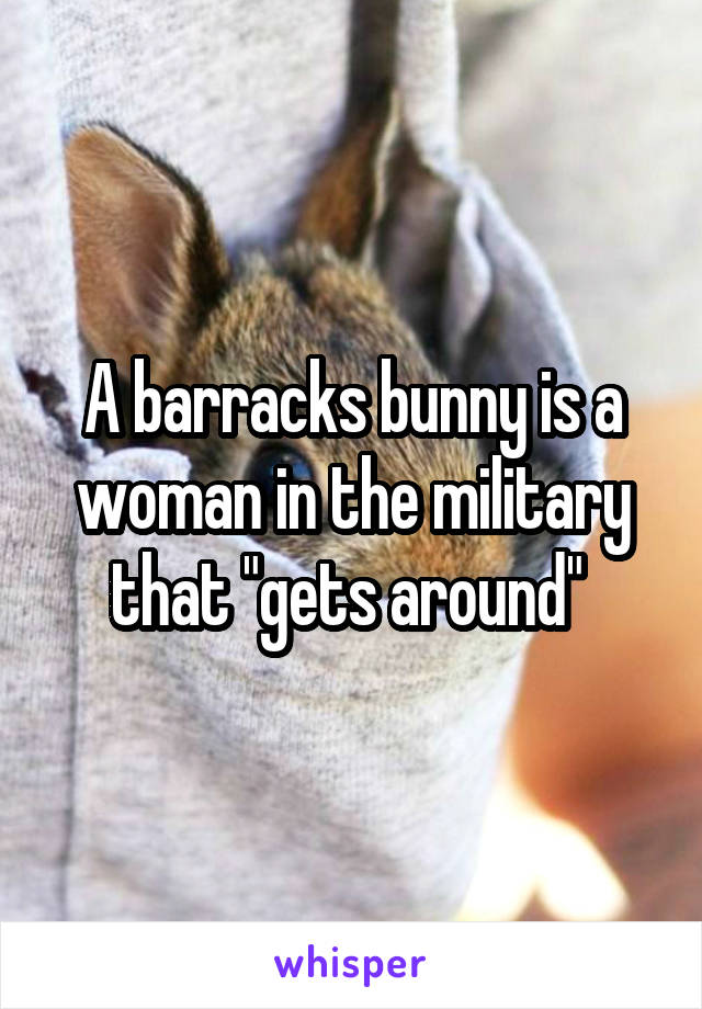 A barracks bunny is a woman in the military that "gets around" 