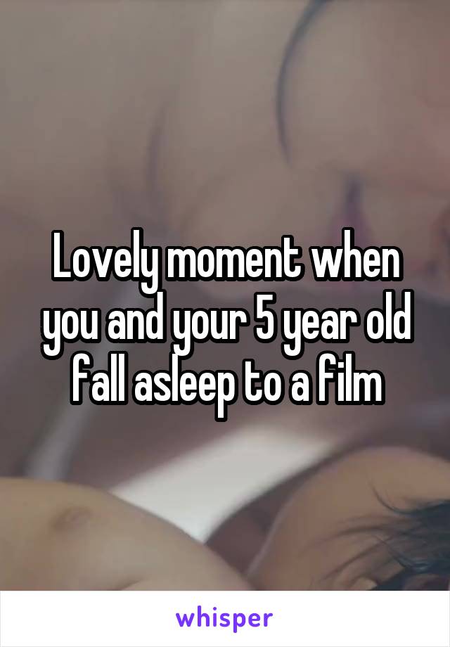 Lovely moment when you and your 5 year old fall asleep to a film