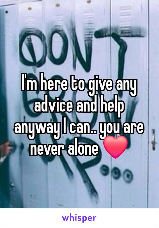 I'm here to give any advice and help anyway I can.. you are never alone ❤️