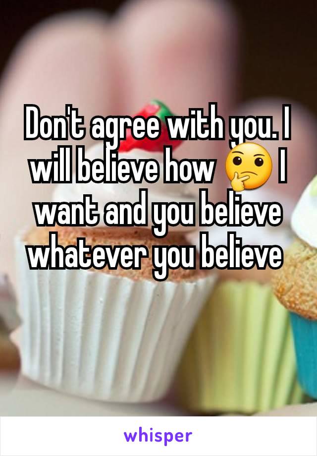 Don't agree with you. I will believe how 🤔 I want and you believe whatever you believe 