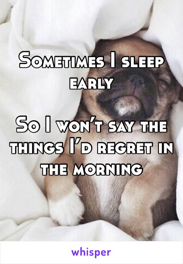 Sometimes I sleep early

So I won’t say the things I’d regret in the morning 