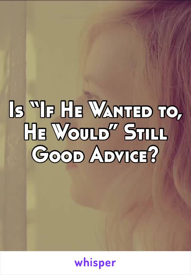 Is “If He Wanted to, He Would” Still Good Advice?